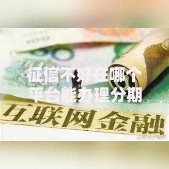 征信不好在哪个平台能办理分期贷款方案解析
