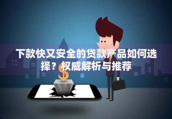 下款快又安全的贷款产品如何选择？权威解析与推荐