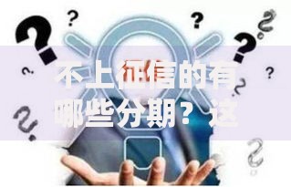 不上征信的有哪些分期？这些渠道安全可靠