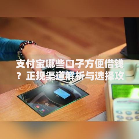 支付宝哪些口子方便借钱？正规渠道解析与选择攻略