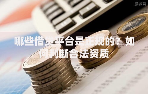 哪些借贷平台是正规的？如何判断合法资质