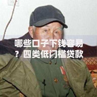 哪些口子下钱容易？四类低门槛贷款渠道推荐