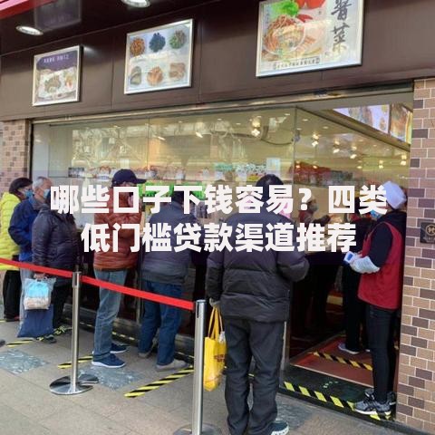 哪些口子下钱容易？四类低门槛贷款渠道推荐