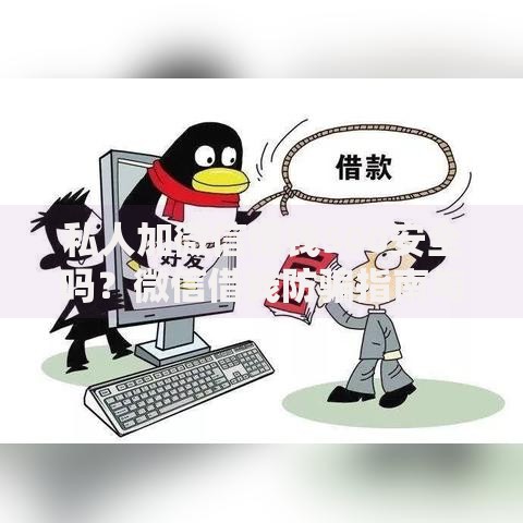 私人加微信借钱500安全吗？微信借钱防骗指南与操作流程