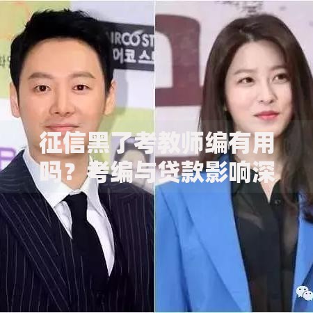 征信黑了考教师编有用吗？考编与贷款影响深度解析