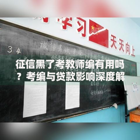 征信黑了考教师编有用吗？考编与贷款影响深度解析
