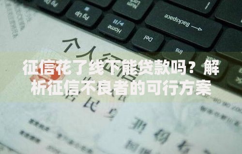 征信花了线下能贷款吗？解析征信不良者的可行方案