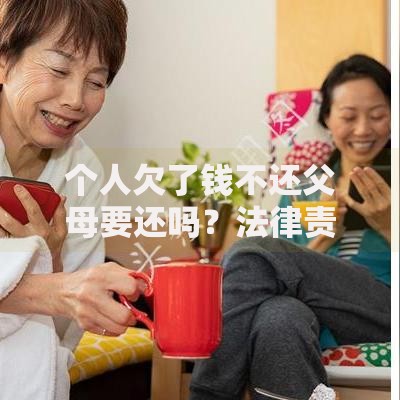 个人欠了钱不还父母要还吗？法律责任与应对策略解析
