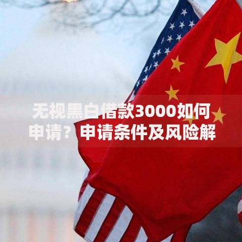无视黑白借款3000如何申请？申请条件及风险解析