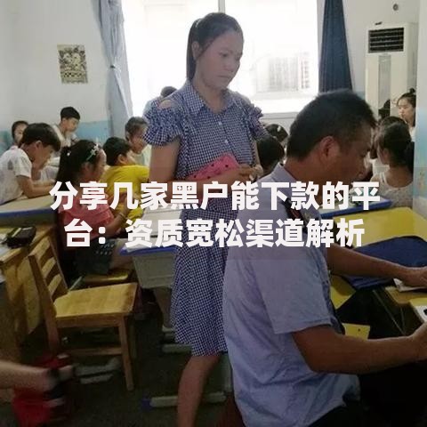 分享几家黑户能下款的平台：资质宽松渠道解析