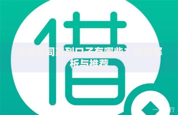 快易借同系列口子有哪些？深度解析与推荐
