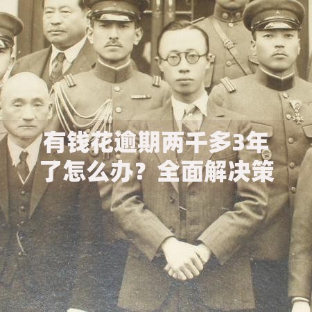 有钱花逾期两千多3年了怎么办？全面解决策略与应对方案