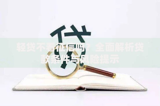 轻贷不看征信吗？全面解析贷款条件与风险提示