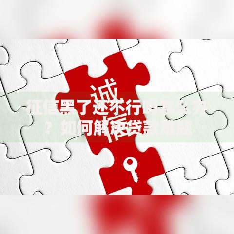 征信黑了还不行吗怎么办?如何解决贷款难题 征信黑了还不行吗怎么办?如何解决贷款难题