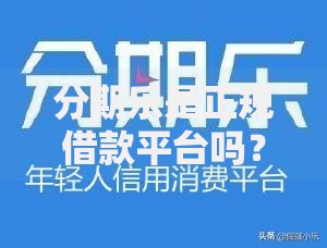 分期乐是正规借款平台吗？解析其资质与用户评价