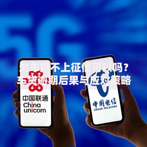 欠车贷不上征信可以吗？车贷逾期后果与应对策略解析