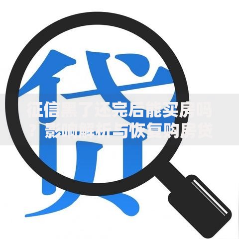 征信黑了还完后能买房吗？影响解析与恢复购房贷款攻略