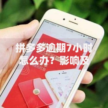拼多多逾期7小时怎么办？影响及应对策略解析