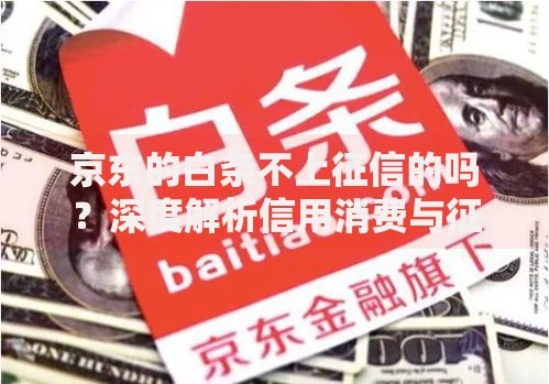 京东的白条不上征信的吗？深度解析信用消费与征信关系