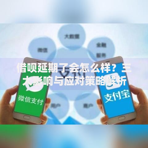 借呗延期了会怎么样？三大影响与应对策略解析