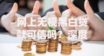 网上无视黑白贷款可信吗？深度解析贷款陷阱与风险防范