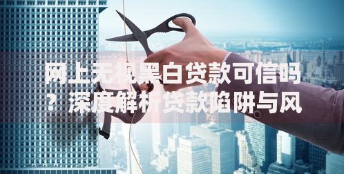 网上无视黑白贷款可信吗？深度解析贷款陷阱与风险防范