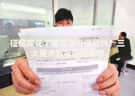 征信黑花了能买意外保险吗？三大要点解析投保条件