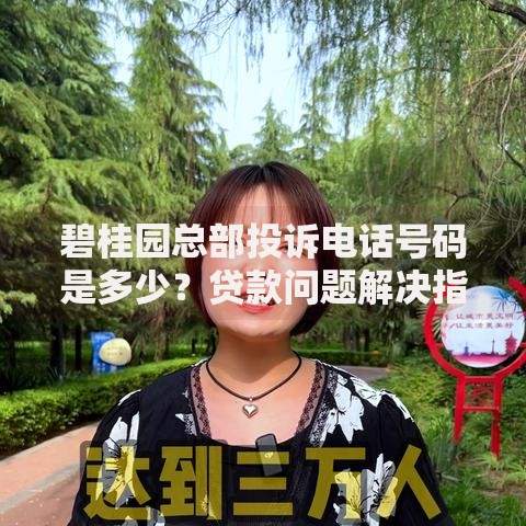 碧桂园总部投诉电话号码是多少？贷款问题解决指南