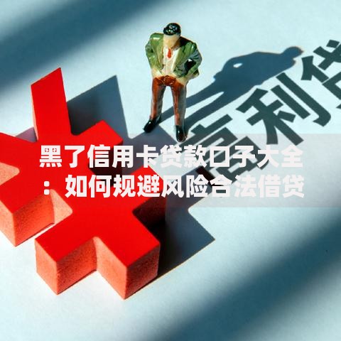 黑了信用卡贷款口子大全：如何规避风险合法借贷？