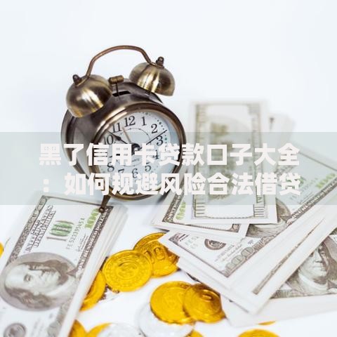 黑了信用卡贷款口子大全：如何规避风险合法借贷？