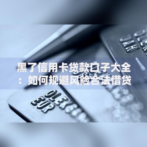 黑了信用卡贷款口子大全：如何规避风险合法借贷？