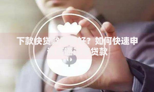 下款快贷款哪家好？如何快速申请高通过率贷款