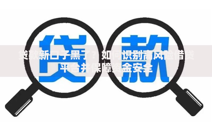 贷款新口子黑了?如何识别高风险借贷平台并保障资金安全 贷款新口子黑了?如何识别高风险借贷平台并保障资金安全