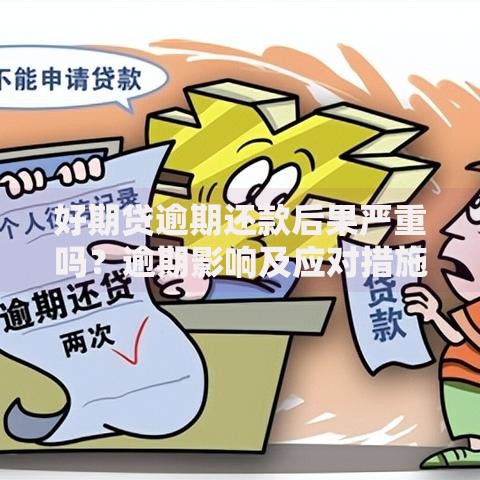 好期贷逾期还款后果严重吗?逾期影响及应对措施解析 好期贷逾期还款后果严重吗?逾期影响及应对措施解析