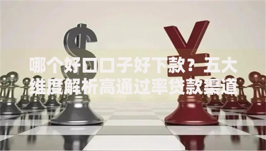 哪个好口口子好下款?五大维度解析高通过率贷款渠道 哪个好口口子好下款?五大维度解析高通过率贷款渠道