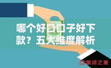 哪个好口口子好下款?五大维度解析高通过率贷款渠道 哪个好口口子好下款?五大维度解析高通过率贷款渠道