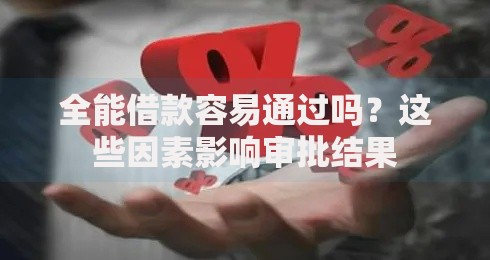 全能借款容易通过吗？这些因素影响审批结果