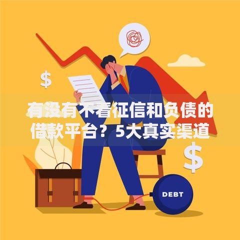 有没有不看征信和负债的借款平台？5大真实渠道解析