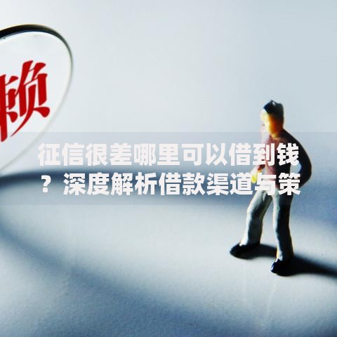 征信很差哪里可以借到钱?深度解析借款渠道与策略 征信很差哪里可以借到钱?深度解析借款渠道与策略