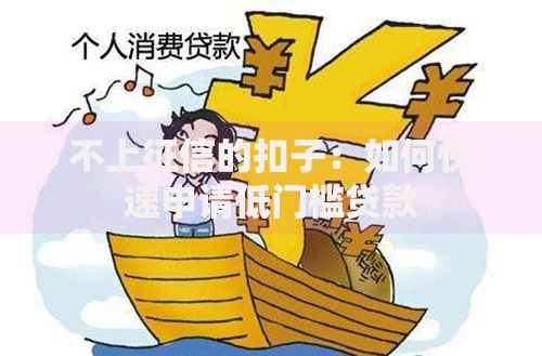 不上征信的扣子:如何快速申请低门槛贷款 不上征信的扣子:如何快速申请低门槛贷款