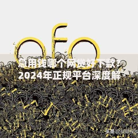 急用钱哪个网贷好下款？2024年正规平台深度解析