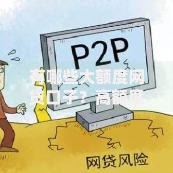 有哪些大额度网贷口子？高额度平台选择攻略