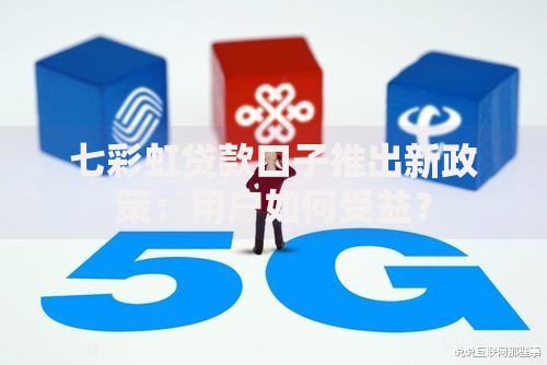七彩虹贷款口子推出新政策:用户如何受益? 七彩虹贷款口子推出新政策:用户如何受益?