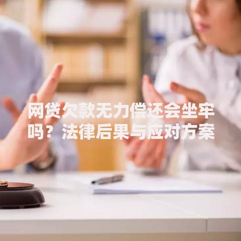 网贷欠款无力偿还会坐牢吗?法律后果与应对方案 网贷欠款无力偿还会坐牢吗?法律后果与应对方案