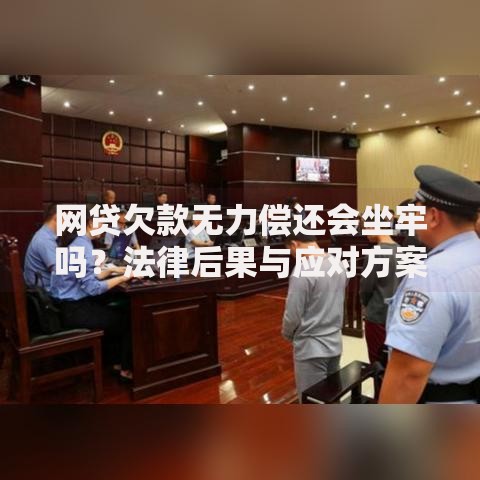 网贷欠款无力偿还会坐牢吗?法律后果与应对方案 网贷欠款无力偿还会坐牢吗?法律后果与应对方案