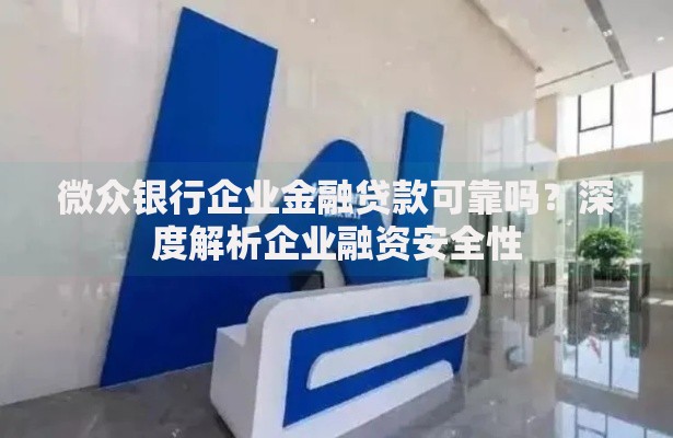 微众银行企业金融贷款可靠吗?深度解析企业融资安全性 微众银行企业金融贷款可靠吗?深度解析企业融资安全性