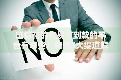 征信花的容易下到款的平台有哪些？精选5大渠道解析