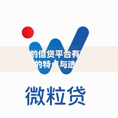 正规的借贷平台有哪些微粒贷的特点与选择指南