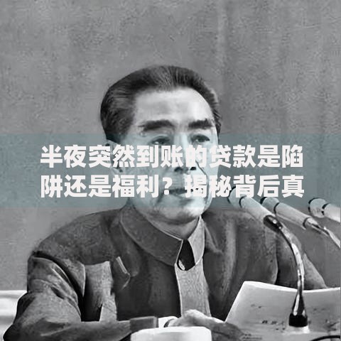 半夜突然到账的贷款是陷阱还是福利？揭秘背后真相