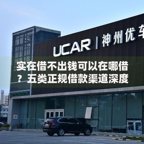 实在借不出钱可以在哪借？五类正规借款渠道深度解析